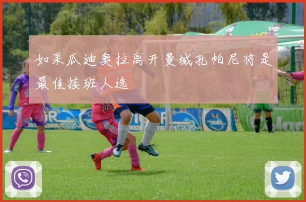 如果瓜迪奥拉离开曼城孔帕尼将是最佳接班人选