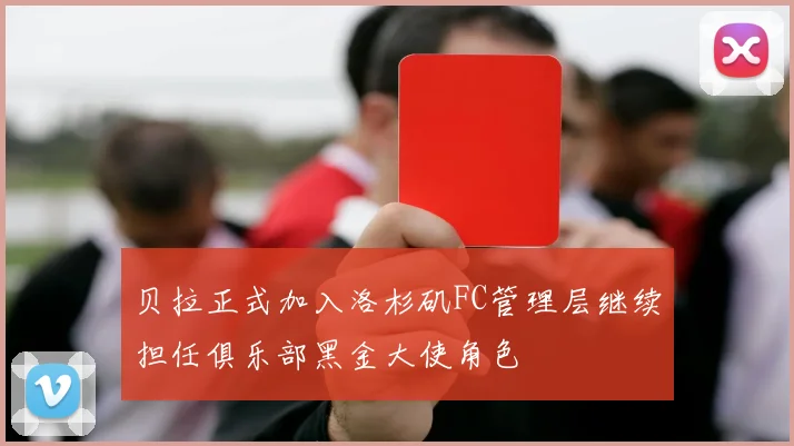 贝拉正式加入洛杉矶FC管理层继续担任俱乐部黑金大使角色