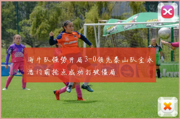 海牛队强势开局3-0领先泰山队金永浩门前抢点成功打破僵局