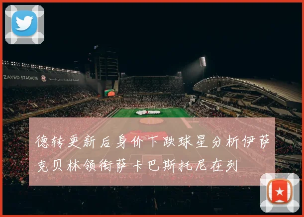 德转更新后身价下跌球星分析伊萨克贝林领衔萨卡巴斯托尼在列