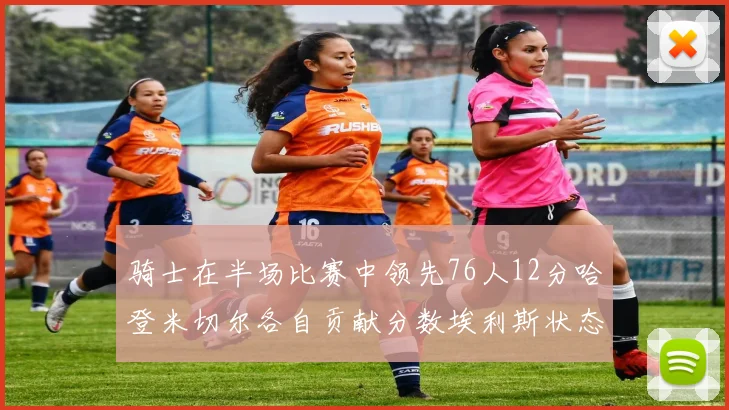骑士在半场比赛中领先76人12分哈登米切尔各自贡献分数埃利斯状态火热得分14分