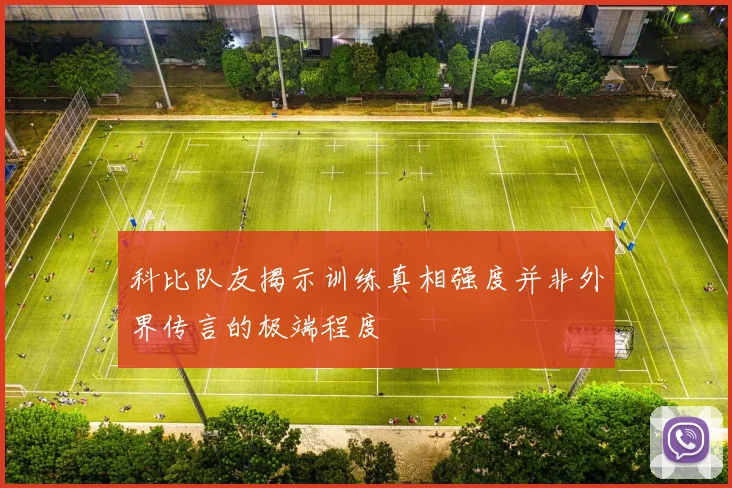 科比队友揭示训练真相强度并非外界传言的极端程度
