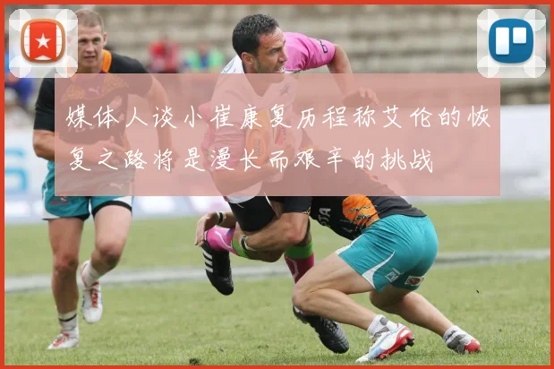 媒体人谈小崔康复历程称艾伦的恢复之路将是漫长而艰辛的挑战