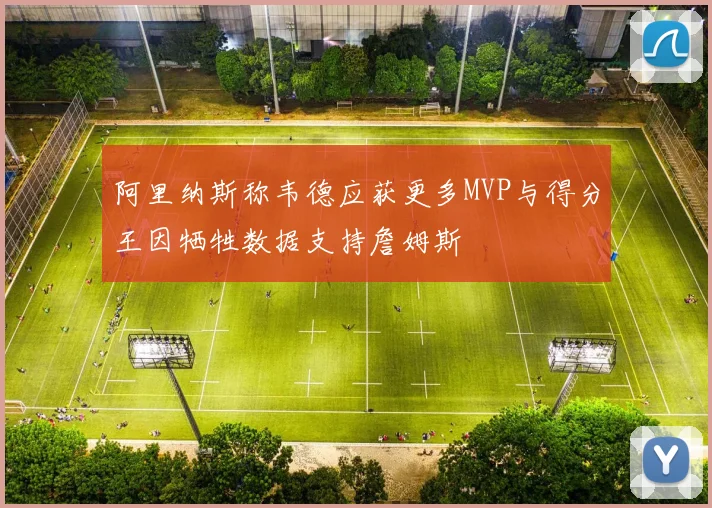 阿里纳斯称韦德应获更多MVP与得分王因牺牲数据支持詹姆斯